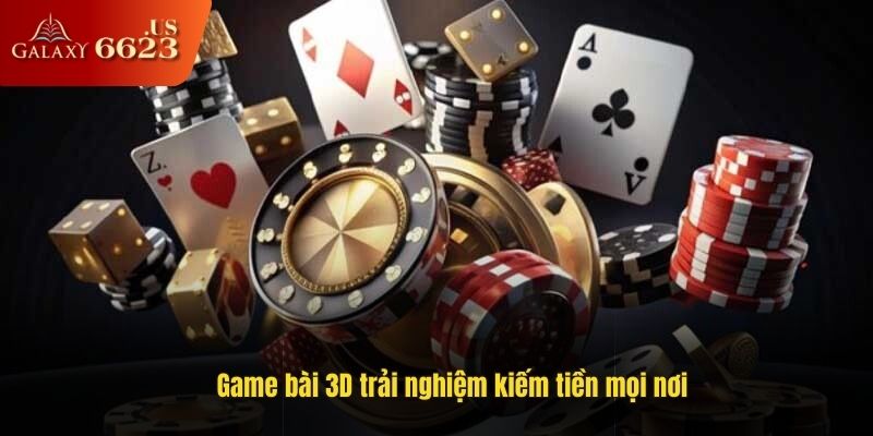 Game bài 3D trải nghiệm kiếm tiền mọi nơi