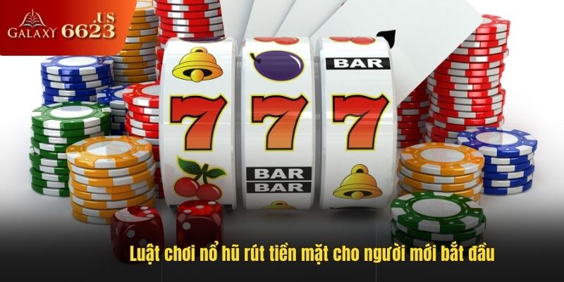 Luật chơi nổ hũ rút tiền mặt cho người mới bắt đầu