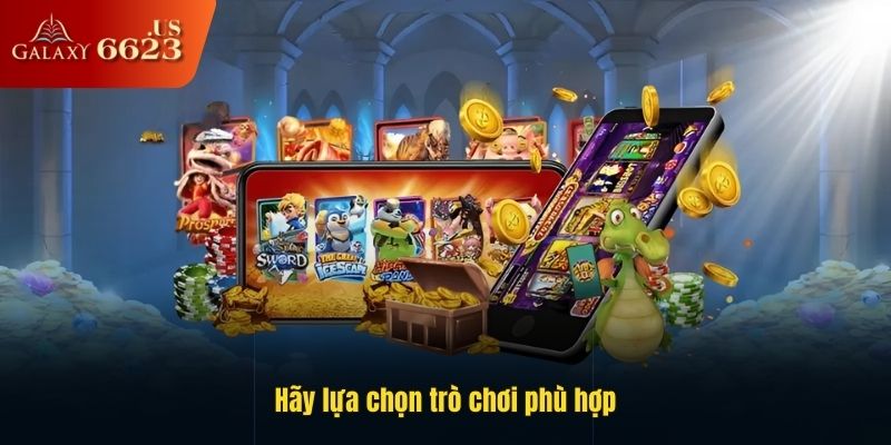 Hãy lựa chọn trò chơi phù hợp