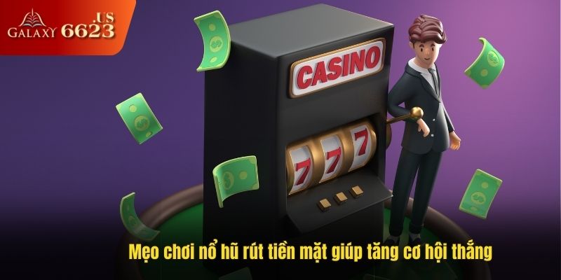 Mẹo chơi nổ hũ rút tiền mặt giúp tăng cơ hội thắng