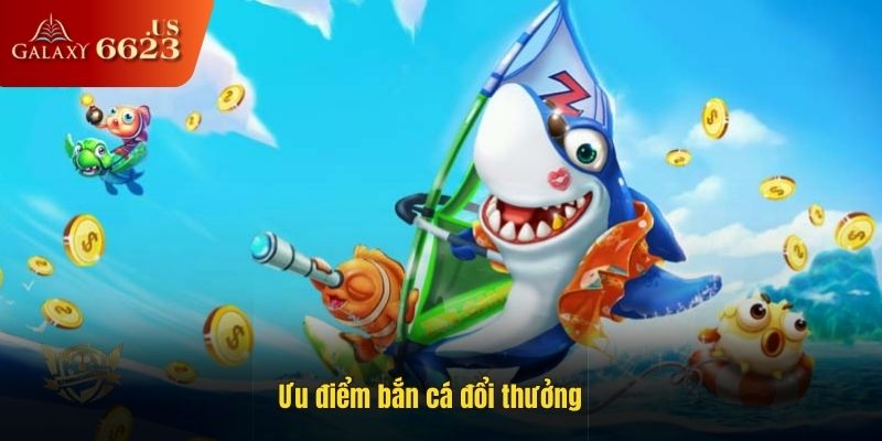 Ưu điểm khi chơi bắn cá đổi thưởng
