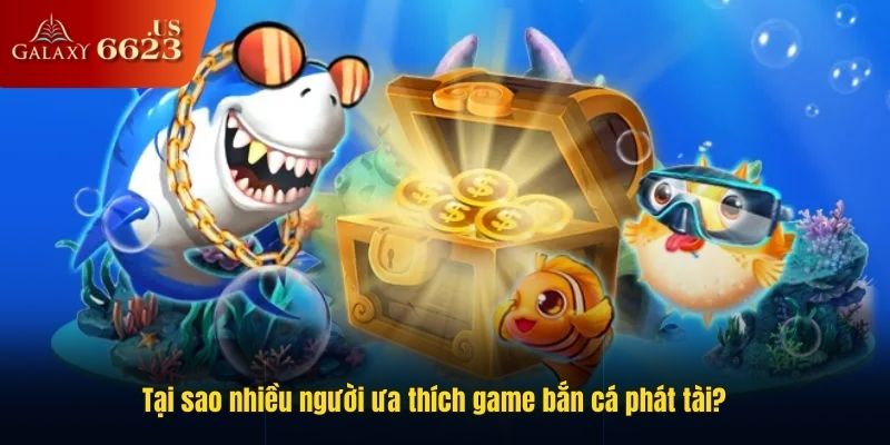 Tại sao nhiều người ưa thích game bắn cá phát tài?